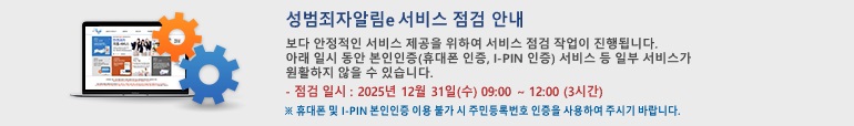 성범죄자알림e 서비스 점검 안내 보다 안정적인 서비스 제공을 위하여 점검 작업이 진행됩니다. 아래 일시 동안 봉인인증(휴대폰 인증, I-PIN 인증) 서비스 등 일부 서비스가 원할하지 않을 수 있습니다. 점검 일시 : 2025년 12월 31일(수) 09:00 ~ 12:00 (3시간) ※휴대폰 및 I-PIN 본인인증 이용 불가 시 주민등록번호 인증을 사용하여 주시기 바랍니다.